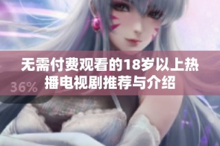 无需付费观看的18岁以上热播电视剧推荐与介绍