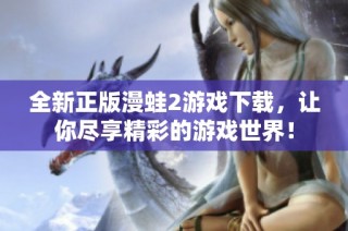 全新正版漫蛙2游戏下载，让你尽享精彩的游戏世界！