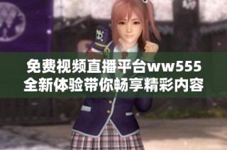 免费视频直播平台ww555全新体验带你畅享精彩内容