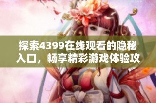 探索4399在线观看的隐秘入口，畅享精彩游戏体验攻略大揭秘