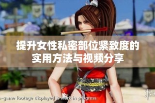 提升女性私密部位紧致度的实用方法与视频分享