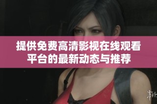 提供免费高清影视在线观看平台的最新动态与推荐