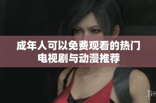 成年人可以免费观看的热门电视剧与动漫推荐