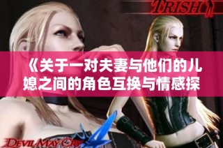 《关于一对夫妻与他们的儿媳之间的角色互换与情感探索》