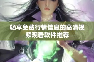 畅享免费行情信息的高清视频观看软件推荐