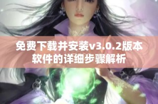 免费下载并安装v3.0.2版本软件的详细步骤解析