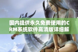 国内提供永久免费使用的CRM系统软件高清版详细解析