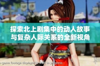 探索北上剧集中的动人故事与复杂人际关系的全新视角解析