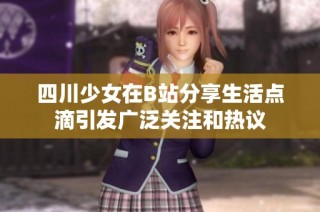 四川少女在B站分享生活点滴引发广泛关注和热议