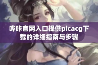 哔咔官网入口提供picacg下载的详细指南与步骤