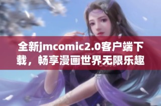 全新jmcomic2.0客户端下载，畅享漫画世界无限乐趣与精彩内容！