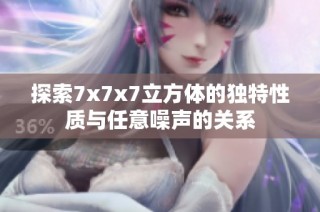 探索7x7x7立方体的独特性质与任意噪声的关系