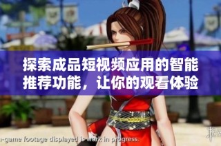 探索成品短视频应用的智能推荐功能，让你的观看体验更精彩