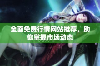 全面免费行情网站推荐，助你掌握市场动态