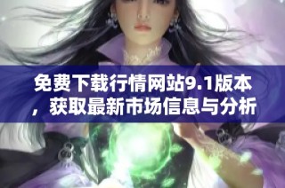 免费下载行情网站9.1版本，获取最新市场信息与分析工具