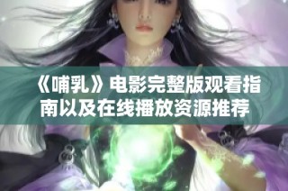 《哺乳》电影完整版观看指南以及在线播放资源推荐