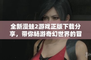 全新漫蛙2游戏正版下载分享，带你畅游奇幻世界的冒险之旅