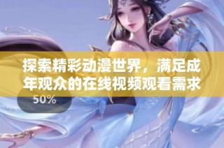 探索精彩动漫世界，满足成年观众的在线视频观看需求