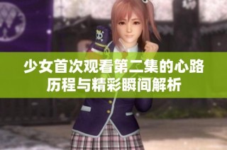 少女首次观看第二集的心路历程与精彩瞬间解析