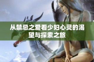 从禁忌之爱看少妇心灵的渴望与探索之旅