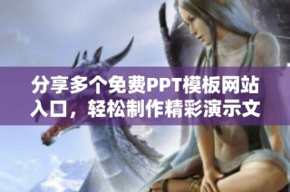 分享多个免费PPT模板网站入口，轻松制作精彩演示文稿