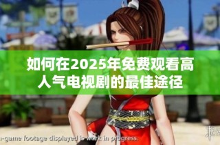 如何在2025年免费观看高人气电视剧的最佳途径