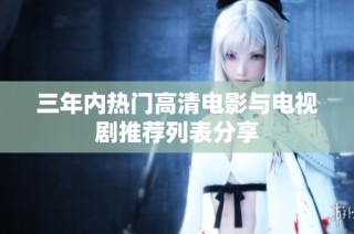 三年内热门高清电影与电视剧推荐列表分享