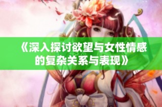 《深入探讨欲望与女性情感的复杂关系与表现》