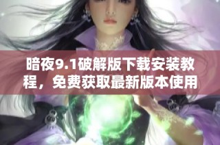 暗夜9.1破解版下载安装教程，免费获取最新版本使用指南