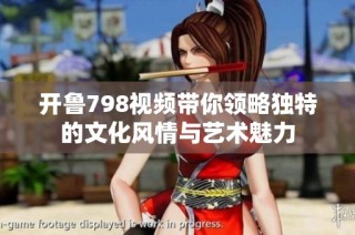 开鲁798视频带你领略独特的文化风情与艺术魅力