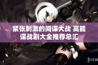 紧张刺激的间谍大战 高能谍战剧大全推荐总汇
