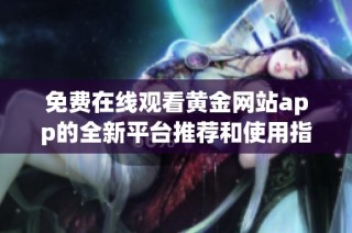 免费在线观看黄金网站app的全新平台推荐和使用指南
