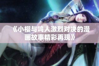 《小樱与鸣人激烈对决的漫画故事精彩再现》