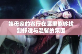 姨母家的客厅在哪里能够找到舒适与温馨的氛围