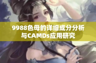 9988色母的详细成分分析与CAMDs应用研究