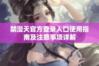 禁漫天官方登录入口使用指南及注意事项详解