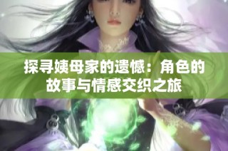 探寻姨母家的遗憾：角色的故事与情感交织之旅