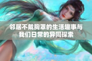 邻居不戴胸罩的生活趣事与我们日常的异同探索