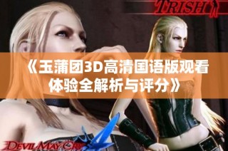 《玉蒲团3D高清国语版观看体验全解析与评分》