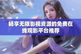 畅享无限影视资源的免费在线观影平台推荐