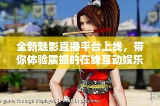 全新魅影直播平台上线，带你体验震撼的在线互动娱乐世界