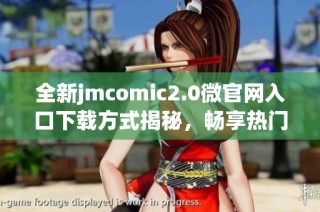 全新jmcomic2.0微官网入口下载方式揭秘，畅享热门漫画体验！