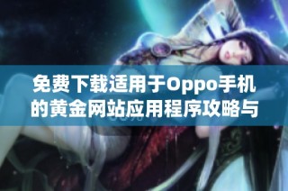 免费下载适用于Oppo手机的黄金网站应用程序攻略与链接分享