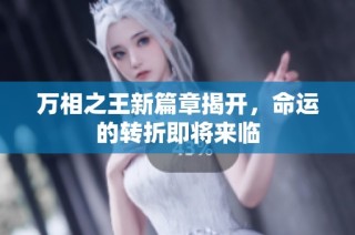 万相之王新篇章揭开，命运的转折即将来临