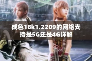 成色18k1.2209的网络支持是5G还是4G详解