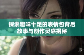 探索趣味十足的表情包背后故事与创作灵感揭秘