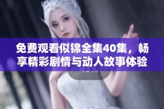 免费观看似锦全集40集，畅享精彩剧情与动人故事体验