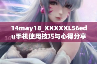 14may18_XXXXXL56edu手机使用技巧与心得分享