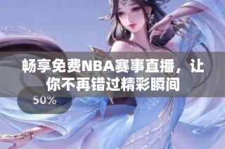 畅享免费NBA赛事直播，让你不再错过精彩瞬间