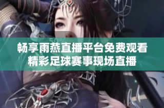 畅享雨燕直播平台免费观看精彩足球赛事现场直播
